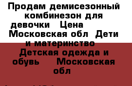 Продам демисезонный комбинезон для девочки › Цена ­ 1 200 - Московская обл. Дети и материнство » Детская одежда и обувь   . Московская обл.